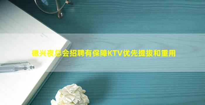 德兴夜总会招聘有保障KTV优先提拔和重用